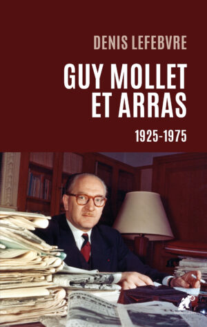 Denis Lefebvre : GUY MOLLET ET ARRAS · 1925-1975